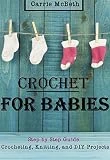 CROCHET: Crocheting For Babies, Knitting, DIY, Projects Step by Step (Sewing, Quilting, DIY Crochet, Baby Crochet, Baby Knitting, Afgahn, Patterns Guide, Scarves)